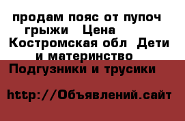 продам пояс от пупоч. грыжи › Цена ­ 500 - Костромская обл. Дети и материнство » Подгузники и трусики   